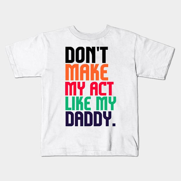 Don't Make Me Act Like My Daddy T-shirt Kids T-Shirt by teecrafts